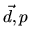 $\vec d,p$