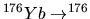 $^{176}Yb
\rightarrow ^{176}$