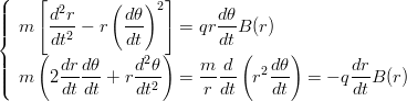 \newcommand{\dfrac}{\displaystyle\frac}
\begin{eqnarray*}
\left\{
\begin{array}{l}
m \left[\dfrac{d^2r}{dt^2}-r\left(\dfrac{d\theta}{dt}\right)^2\right]= qr\dfrac{d\theta}{dt}B(r) \\
m \left(2\dfrac{dr}{dt}\dfrac{d\theta}{dt}+r\dfrac{d^2\theta}{dt^2}\right) =\dfrac{m}{r} \dfrac{d}{dt}\left(r^2\dfrac{d\theta}{dt}\right) = -q\dfrac{dr}{dt}B(r)
\end{array}
\right.
\end{eqnarray*}