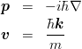 \begin{eqnarray*}
\mbox{\boldmath $p$} &=& -i\hbar\nabla\\
\mbox{\boldmath $v$} &=& \frac{\hbar \mbox{\boldmath $k$}}{m}
\end{eqnarray*}