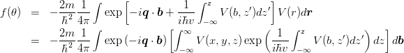 \begin{eqnarray*}
f(\theta) &=& -\frac{2m}{\hbar^2}\frac{1}{4\pi}\int \exp\left[-i\mbox{\boldmath $q$}\cdot\mbox{\boldmath $b$}+\frac{1}{i\hbar v}\int_{-\infty}^z V(b,z') dz'\right]V(r)d\mbox{\boldmath $r$}\\
 &=& -\frac{2m}{\hbar^2}\frac{1}{4\pi}\int \exp\left(-i\mbox{\boldmath $q$}\cdot\mbox{\boldmath $b$}\right) \left[\int_{-\infty}^\infty V(x,y,z) \exp\left(\frac{1}{i\hbar v}\int_{-\infty}^z V(b,z') dz'\right)dz\right] d\mbox{\boldmath $b$}
\end{eqnarray*}