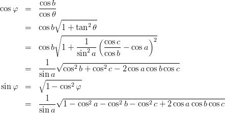 \begin{eqnarray*}
\cos \varphi
&=& \frac{\cos b}{\cos\theta}\\
&=& \cos b\sqrt{1+\tan^2 \theta}\\
&=& \cos b\sqrt{1+\frac{1}{\sin^2 a}\left(\frac{\cos c}{\cos b}-\cos a\right)^2}\\
&=& \frac{1}{\sin a}\sqrt{\cos^2 b+\cos^2 c-2\cos a\cos b\cos c}\\
\sin \varphi
&=& \sqrt{1-\cos^2\varphi}\\
&=& \frac{1}{\sin a}\sqrt{1-\cos^2 a -\cos^2 b-\cos^2 c+2\cos a\cos b\cos c}\\
\end{eqnarray*}