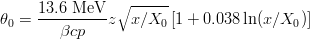 $$\theta_0=\frac{13.6~{\rm MeV}}{\beta cp}z\sqrt{x/X_0}\left[1+0.038\ln(x/X_0) \right]$$