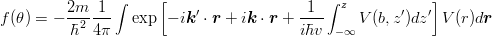 \begin{eqnarray*}
f(\theta) = -\frac{2m}{\hbar^2}\frac{1}{4\pi}\int \exp\left[-i\mbox{\boldmath $k$}'\cdot\mbox{\boldmath $r$}+i\mbox{\boldmath $k$}\cdot\mbox{\boldmath $r$}+\frac{1}{i\hbar v}\int_{-\infty}^z V(b,z') dz'\right]V(r)d\mbox{\boldmath $r$}
\end{eqnarray*}