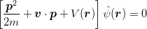 \begin{eqnarray*}
\left[\frac{\mbox{\boldmath $p$}^2}{2m}+\mbox{\boldmath $v$}\cdot\mbox{\boldmath $p$}+V(\mbox{\boldmath $r$})\right]\hat{\psi}(\mbox{\boldmath $r$}) = 0
\end{eqnarray*}