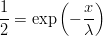 $$ \frac{1}{2} = \exp \left(-\frac{x}{\lambda}\right) $$