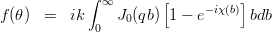 \begin{eqnarray*}
f(\theta) &=& ik \int_0^\infty J_0(qb) \left[1-e^{-i\chi(b)} \right]b db\\
\end{eqnarray*}