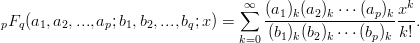 $$ {}_pF_q (a_1, a_2, ..., a_p ; b_1, b_2, ..., b_q ; x) =  \sum^{\infty}_{k=0} \frac{(a_1)_k(a_2)_k \cdots (a_p)_k}{(b_1)_k(b_2)_k \cdots (b_p)_k}\frac{x^k}{k!}.$$