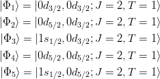 \begin{eqnarray*}
| \Phi_1 \rangle = |0d_{3/2},0d_{3/2};J=2,T=1 \rangle\\
| \Phi_2 \rangle = |0d_{5/2},0d_{3/2};J=2,T=1 \rangle\\
| \Phi_3 \rangle = |1s_{1/2},0d_{3/2};J=2,T=1 \rangle\\
| \Phi_4 \rangle = |0d_{5/2},0d_{5/2};J=2,T=1 \rangle\\
| \Phi_5 \rangle = |1s_{1/2},0d_{5/2};J=2,T=1 \rangle\\
\end{eqnarray*}