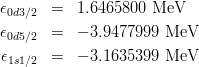 \begin{eqnarray*}
\epsilon_{0d3/2} &=&  1.6465800~{\rm MeV}\\
\epsilon_{0d5/2} &=& -3.9477999~{\rm MeV}\\
\epsilon_{1s1/2} &=& -3.1635399~{\rm MeV}
\end{eqnarray*}