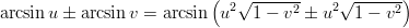 \begin{eqnarray*}
\arcsin u \pm \arcsin v =\arcsin \left(u^2\sqrt{1-v^2}\pm u^2\sqrt{1-v^2}\right)
\end{eqnarray*}