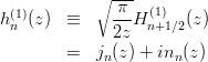 \begin{eqnarray*}
h_n^{(1)}(z) &\equiv& \sqrt{\frac{\pi}{2z}}H^{(1)}_{n+1/2}(z) \\
&=& j_n(z)+in_n(z)
\end{eqnarray*}