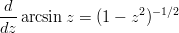 \begin{eqnarray*}
\frac{d}{dz}\arcsin z = (1-z^2)^{-1/2}
\end{eqnarray*}