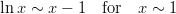 $$\ln x \sim x-1 \ \ \ {\rm for} \ \ \ x \sim 1$$