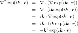 \begin{eqnarray*}
\nabla^2\exp(i\mbox{\boldmath $k$}\cdot\mbox{\boldmath $r$})
&=& \nabla\cdot(\nabla\exp(i\mbox{\boldmath $k$}\cdot\mbox{\boldmath $r$}))\\
&=& \nabla\cdot(i\mbox{\boldmath $k$}\exp(i\mbox{\boldmath $k$}\cdot\mbox{\boldmath $r$}))\\
&=& i\mbox{\boldmath $k$}\cdot\nabla\exp(i\mbox{\boldmath $k$}\cdot\mbox{\boldmath $r$})\\
&=& i\mbox{\boldmath $k$}\cdot (i\mbox{\boldmath $k$}\exp(i\mbox{\boldmath $k$}\cdot\mbox{\boldmath $r$}))\\
&=& -\mbox{\boldmath $k$}^2\exp(i\mbox{\boldmath $k$}\cdot\mbox{\boldmath $r$})\\
\end{eqnarray*}