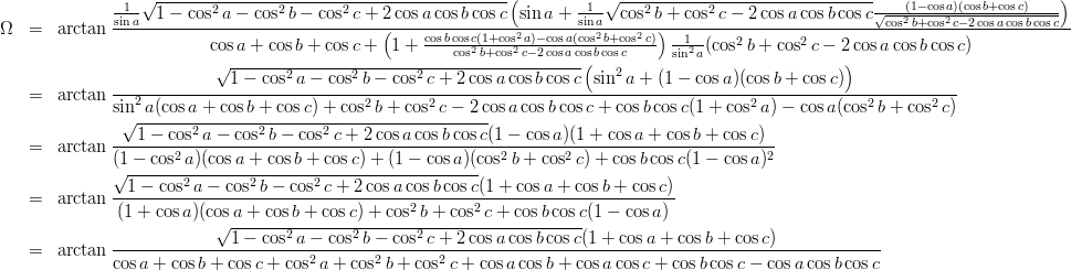 \begin{eqnarray*}
\Omega 
&=& \arctan\frac{\frac{1}{\sin a}\sqrt{1-\cos^2 a -\cos^2 b-\cos^2 c+2\cos a\cos b\cos c} \left(\sin a+ \frac{1}{\sin a}\sqrt{\cos^2 b+\cos^2 c-2\cos a\cos b\cos c}\frac{(1-\cos a)(\cos b+\cos c)}{\sqrt{\cos^2 b+\cos^2 c-2\cos a\cos b\cos c}}\right)}{\cos a +\cos b+\cos c+\left(1+\frac{\cos b\cos c(1+\cos^2 a)-\cos a(\cos^2b+\cos^2 c)}{\cos^2 b+\cos^2 c-2\cos a\cos b\cos c}\right)\frac{1}{\sin^2 a}(\cos^2 b+\cos^2 c-2\cos a\cos b\cos c)}\\
&=& \arctan\frac{\sqrt{1-\cos^2 a -\cos^2 b-\cos^2 c+2\cos a\cos b\cos c} \left(\sin^2 a+ (1-\cos a)(\cos b+\cos c)\right)}{\sin^2 a(\cos a +\cos b+\cos c)+\cos^2 b+\cos^2 c-2\cos a\cos b\cos c + \cos b\cos c(1+\cos^2 a)-\cos a(\cos^2b+\cos^2 c)}\\
&=& \arctan\frac{\sqrt{1-\cos^2 a -\cos^2 b-\cos^2 c+2\cos a\cos b\cos c} (1-\cos a)(1+\cos a+\cos b+\cos c)}{(1-\cos^2a)(\cos a +\cos b+\cos c)+(1-\cos a)(\cos^2 b+\cos^2 c)+\cos b\cos c (1-\cos a)^2}\\
&=& \arctan\frac{\sqrt{1-\cos^2 a -\cos^2 b-\cos^2 c+2\cos a\cos b\cos c} (1+\cos a+\cos b+\cos c)}{(1+\cos a)(\cos a +\cos b+\cos c)+\cos^2 b+\cos^2 c+\cos b\cos c (1-\cos a)}\\
&=& \arctan\frac{\sqrt{1-\cos^2 a -\cos^2 b-\cos^2 c+2\cos a\cos b\cos c} (1+\cos a+\cos b+\cos c)}{\cos a +\cos b+\cos c +\cos^2 a +\cos^2 b+\cos^2 c +\cos a\cos b+\cos a\cos c +\cos b\cos c- \cos a\cos b\cos c}\\
\end{eqnarray*}