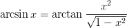 \begin{eqnarray*}
\arcsin x =\arctan\frac{x^2}{\sqrt{1-x^2}}
\end{eqnarray*}