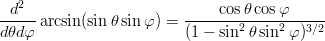 \begin{eqnarray*}
\frac{d^2}{d\theta d\varphi}\arcsin(\sin\theta\sin\varphi) = \frac{\cos\theta\cos\varphi}{(1-\sin^2\theta\sin^2\varphi)^{3/2}}
\end{eqnarray*}