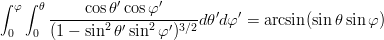 \begin{eqnarray}
\int_0^\varphi\int_0^\theta \frac{\cos\theta'\cos\varphi'}{(1-\sin^2\theta'\sin^2\varphi')^{3/2}}d\theta'd\varphi'
= \arcsin(\sin\theta\sin\varphi) \nonumber
\end{eqnarray}