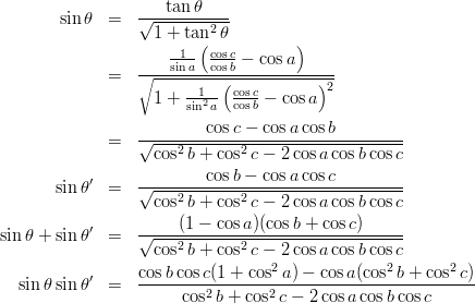 \begin{eqnarray*}
\sin\theta
&=& \frac{\tan \theta}{\sqrt{1+\tan^2\theta}}\\
&=& \frac{\frac{1}{\sin a}\left(\frac{\cos c}{\cos b}-\cos a\right)}{\sqrt{1+\frac{1}{\sin^2 a}\left(\frac{\cos c}{\cos b}-\cos a\right)^2}}\\
&=& \frac{\cos c-\cos a\cos b}{\sqrt{\cos^2 b+\cos^2 c-2\cos a\cos b\cos c}}\\
\sin\theta'
&=& \frac{\cos b-\cos a\cos c}{\sqrt{\cos^2 b+\cos^2 c-2\cos a\cos b\cos c}}\\
\sin\theta + \sin\theta'
&=& \frac{(1-\cos a)(\cos b+\cos c)}{\sqrt{\cos^2 b+\cos^2 c-2\cos a\cos b\cos c}}\\
\sin\theta \sin\theta'
&=& \frac{\cos b\cos c(1+\cos^2 a)-\cos a(\cos^2b+\cos^2 c)}{\cos^2 b+\cos^2 c-2\cos a\cos b\cos c}
\end{eqnarray*}