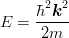 \begin{eqnarray*}
E=\frac{\hbar^2\mbox{\boldmath $k$}^2}{2m}
\end{eqnarray*}