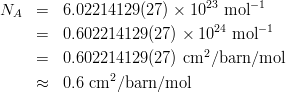 \begin{eqnarray*}
N_A &=& 6.02214129(27) \times 10^{23}~{\rm mol}^{-1}\\
    &=& 0.602214129(27) \times 10^{24}~{\rm mol}^{-1}\\
    &=& 0.602214129(27)~{\rm cm}^2/{\rm barn}/{\rm mol}\\
&\approx& 0.6~{\rm cm}^2/{\rm barn}/{\rm mol}
\end{eqnarray*}