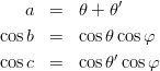 \begin{eqnarray*}
a &=& \theta + \theta'\\
\cos b &=& \cos\theta\cos\varphi\\
\cos c &=& \cos\theta'\cos\varphi\\
\end{eqnarray*}