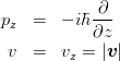 \begin{eqnarray*}
p_z &=& -i\hbar\frac{\partial}{\partial z}\\
v &=& v_z = |\mbox{\boldmath $v$}|\,
\end{eqnarray*}