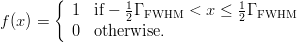 $$f(x)=\left\{ \begin{array}{ll} 1 & {\rm if} -\frac{1}{2}\Gamma_{\rm FWHM} <  x \le \frac{1}{2}\Gamma_{\rm FWHM} \\ 0 & {\rm otherwise.} \end{array} \right.$$