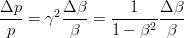 $$\frac{\Delta p}{p} = \gamma^2 \frac{\Delta \beta}{\beta} = \frac{1}{1-\beta^2} \frac{\Delta \beta}{\beta}$$